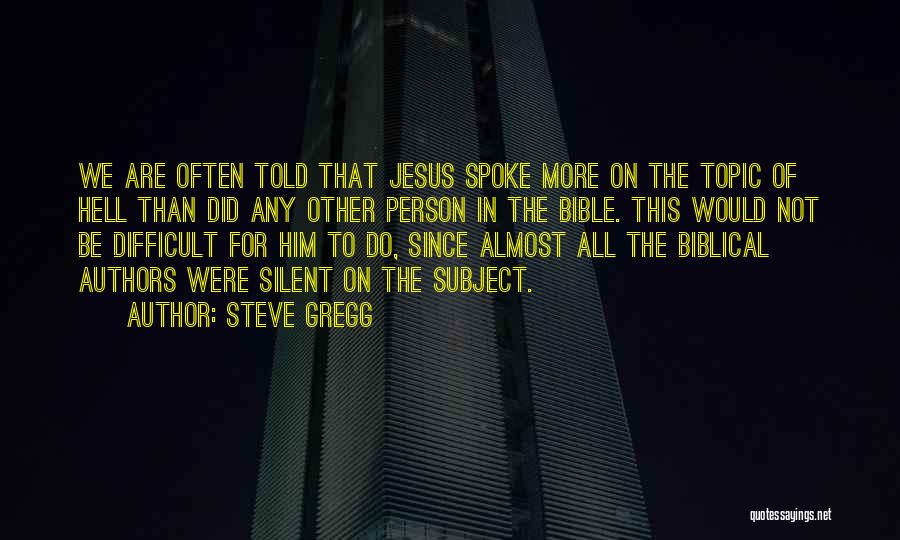 Steve Gregg Quotes: We Are Often Told That Jesus Spoke More On The Topic Of Hell Than Did Any Other Person In The