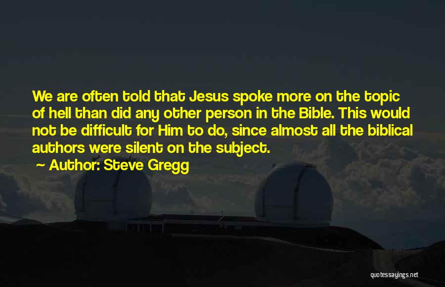 Steve Gregg Quotes: We Are Often Told That Jesus Spoke More On The Topic Of Hell Than Did Any Other Person In The