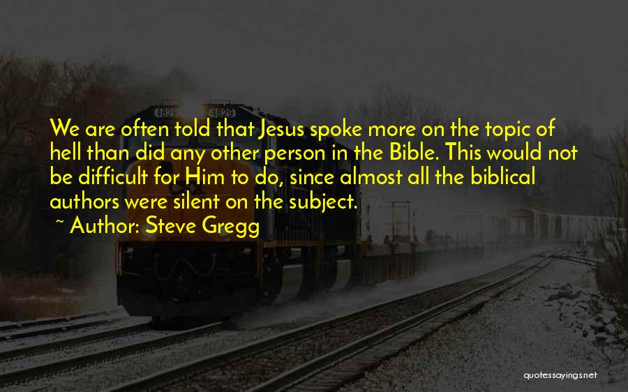 Steve Gregg Quotes: We Are Often Told That Jesus Spoke More On The Topic Of Hell Than Did Any Other Person In The