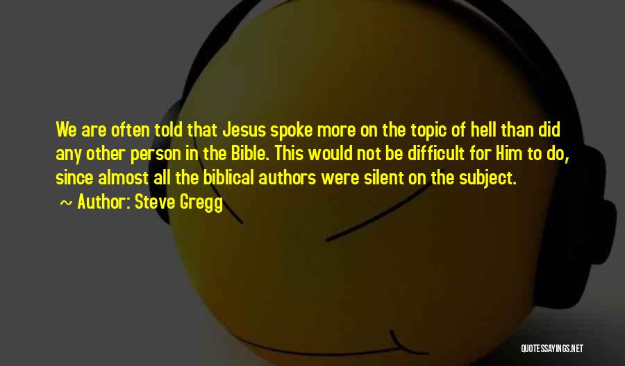 Steve Gregg Quotes: We Are Often Told That Jesus Spoke More On The Topic Of Hell Than Did Any Other Person In The