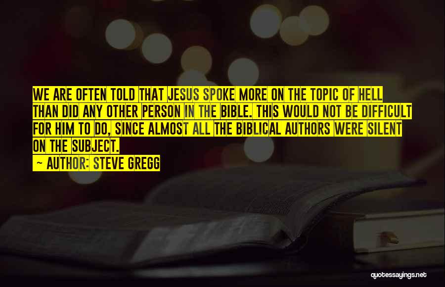 Steve Gregg Quotes: We Are Often Told That Jesus Spoke More On The Topic Of Hell Than Did Any Other Person In The