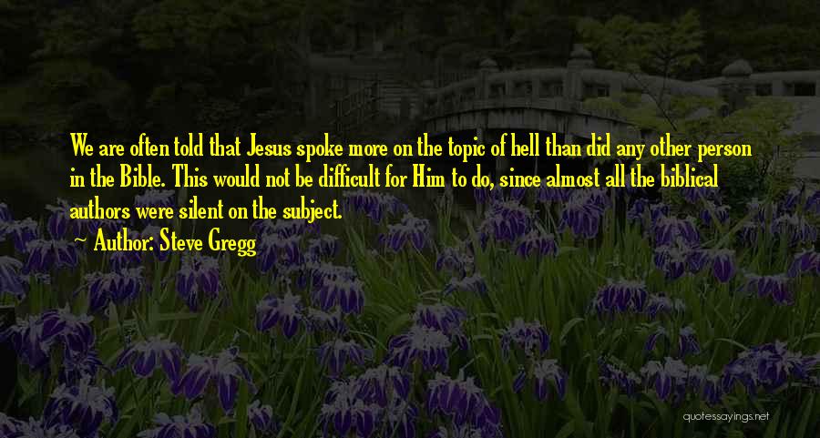 Steve Gregg Quotes: We Are Often Told That Jesus Spoke More On The Topic Of Hell Than Did Any Other Person In The