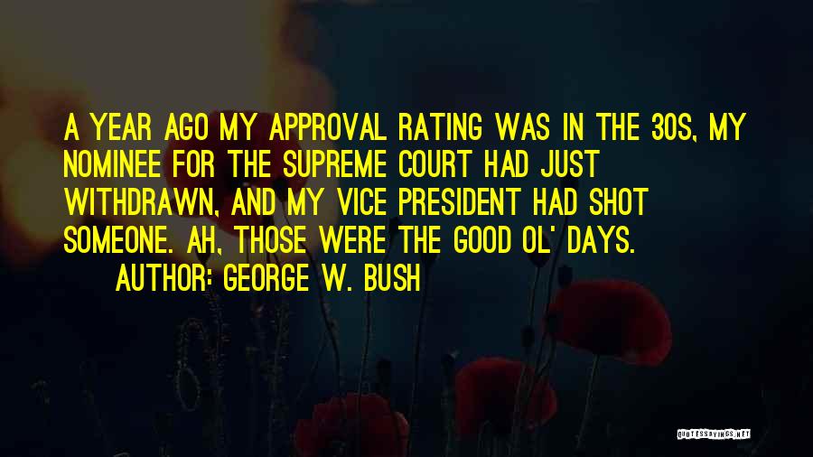 George W. Bush Quotes: A Year Ago My Approval Rating Was In The 30s, My Nominee For The Supreme Court Had Just Withdrawn, And