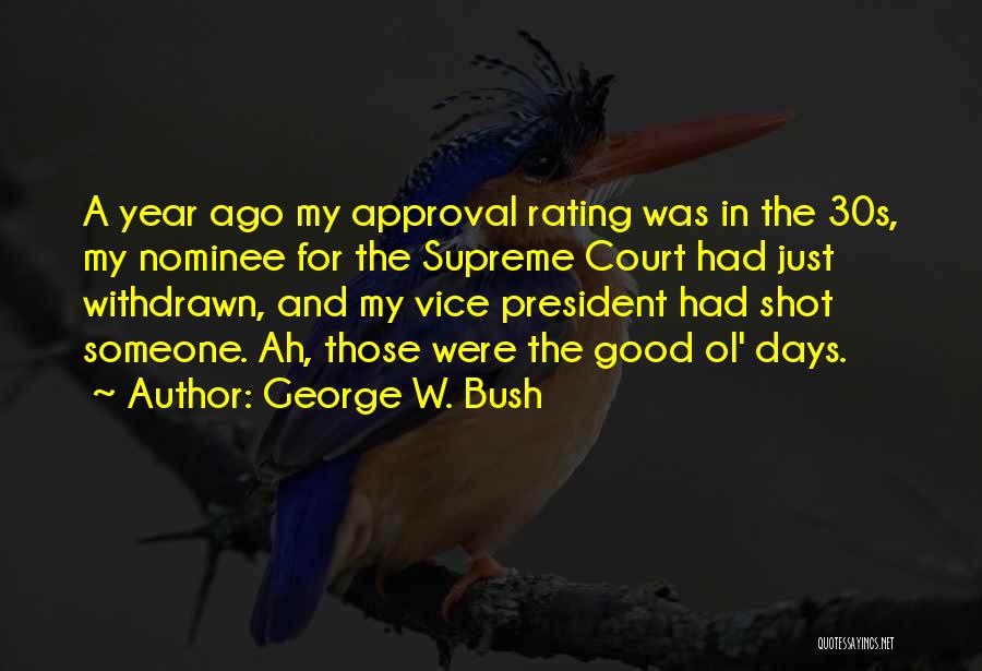 George W. Bush Quotes: A Year Ago My Approval Rating Was In The 30s, My Nominee For The Supreme Court Had Just Withdrawn, And