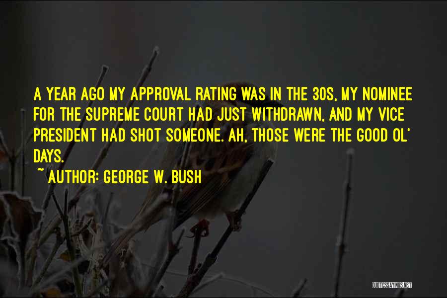 George W. Bush Quotes: A Year Ago My Approval Rating Was In The 30s, My Nominee For The Supreme Court Had Just Withdrawn, And