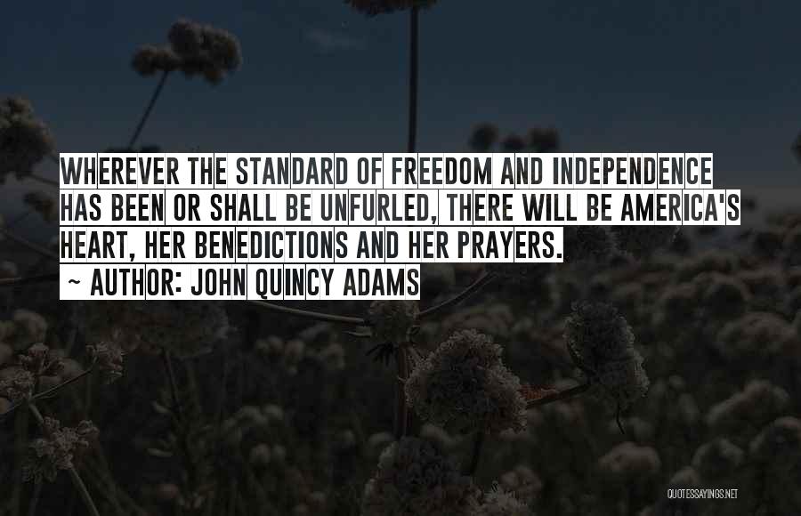 John Quincy Adams Quotes: Wherever The Standard Of Freedom And Independence Has Been Or Shall Be Unfurled, There Will Be America's Heart, Her Benedictions