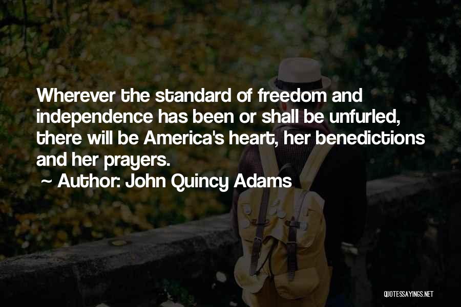 John Quincy Adams Quotes: Wherever The Standard Of Freedom And Independence Has Been Or Shall Be Unfurled, There Will Be America's Heart, Her Benedictions
