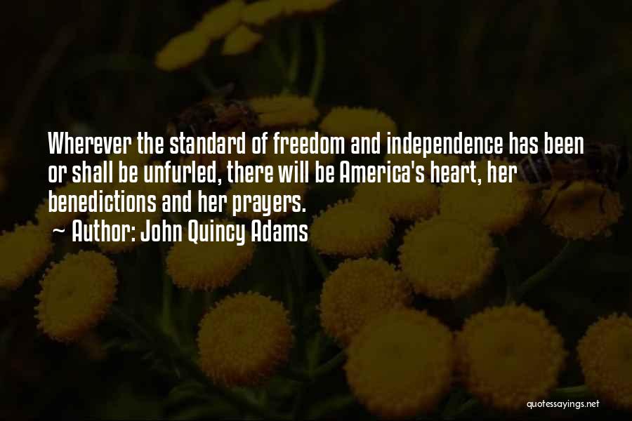 John Quincy Adams Quotes: Wherever The Standard Of Freedom And Independence Has Been Or Shall Be Unfurled, There Will Be America's Heart, Her Benedictions