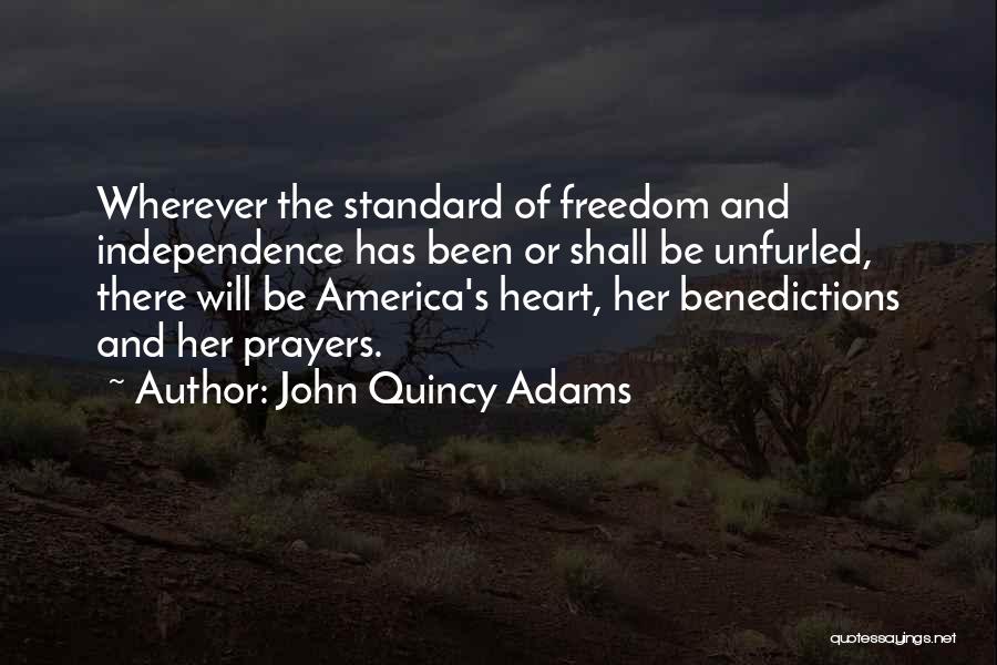 John Quincy Adams Quotes: Wherever The Standard Of Freedom And Independence Has Been Or Shall Be Unfurled, There Will Be America's Heart, Her Benedictions