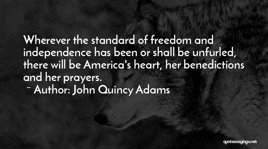 John Quincy Adams Quotes: Wherever The Standard Of Freedom And Independence Has Been Or Shall Be Unfurled, There Will Be America's Heart, Her Benedictions