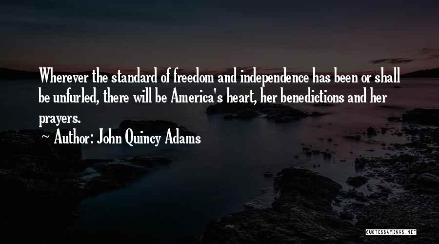 John Quincy Adams Quotes: Wherever The Standard Of Freedom And Independence Has Been Or Shall Be Unfurled, There Will Be America's Heart, Her Benedictions
