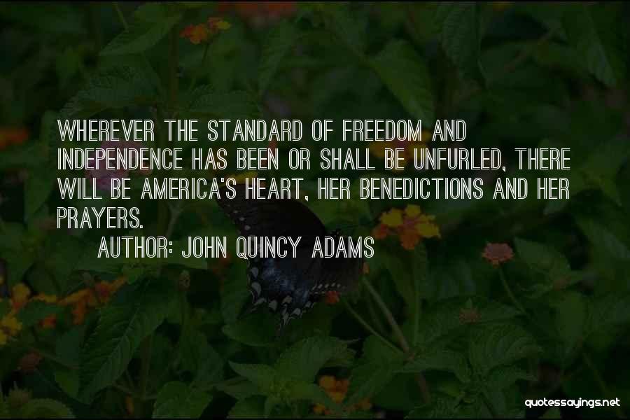 John Quincy Adams Quotes: Wherever The Standard Of Freedom And Independence Has Been Or Shall Be Unfurled, There Will Be America's Heart, Her Benedictions