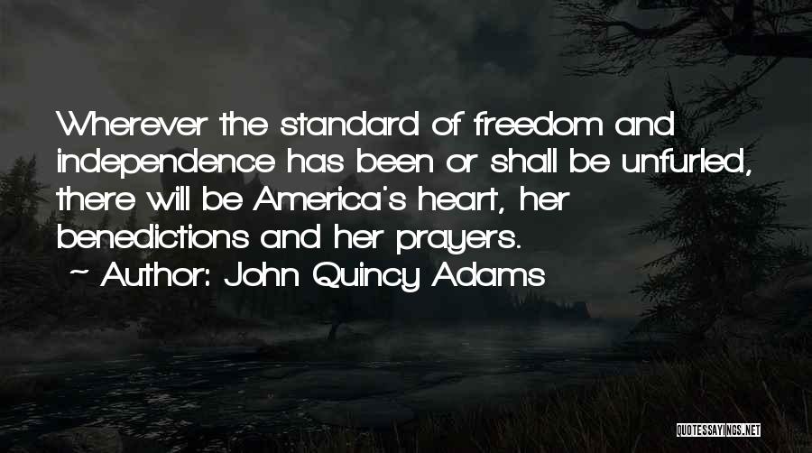 John Quincy Adams Quotes: Wherever The Standard Of Freedom And Independence Has Been Or Shall Be Unfurled, There Will Be America's Heart, Her Benedictions
