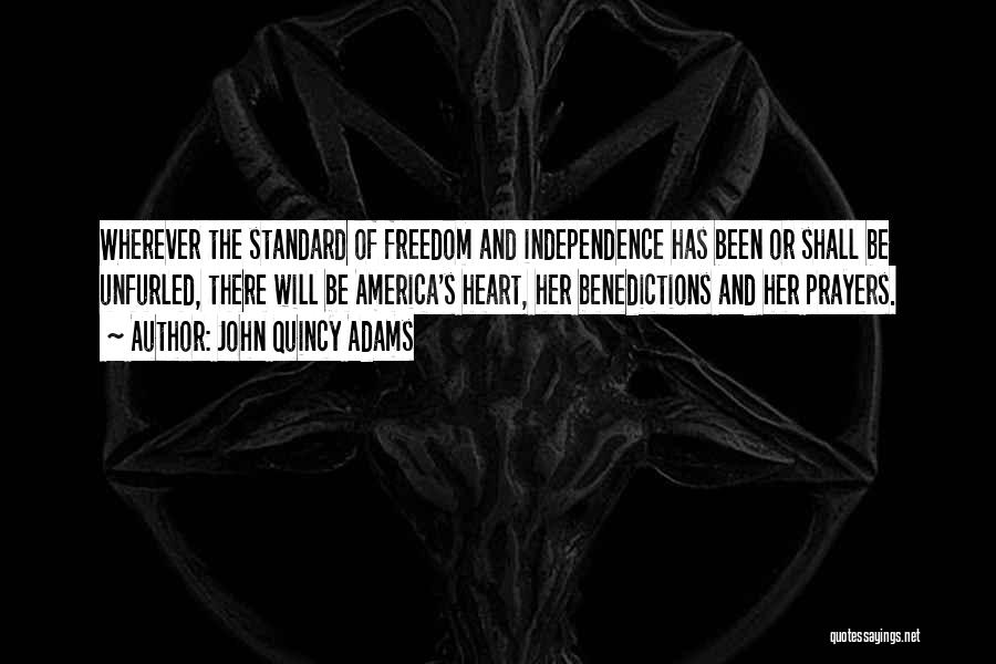 John Quincy Adams Quotes: Wherever The Standard Of Freedom And Independence Has Been Or Shall Be Unfurled, There Will Be America's Heart, Her Benedictions