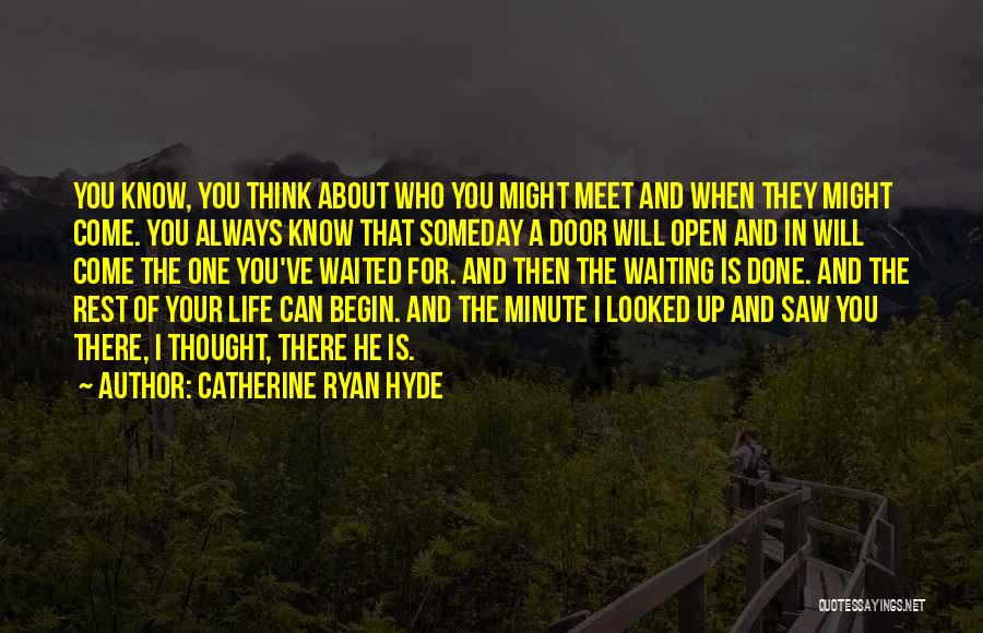 Catherine Ryan Hyde Quotes: You Know, You Think About Who You Might Meet And When They Might Come. You Always Know That Someday A