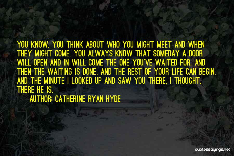 Catherine Ryan Hyde Quotes: You Know, You Think About Who You Might Meet And When They Might Come. You Always Know That Someday A