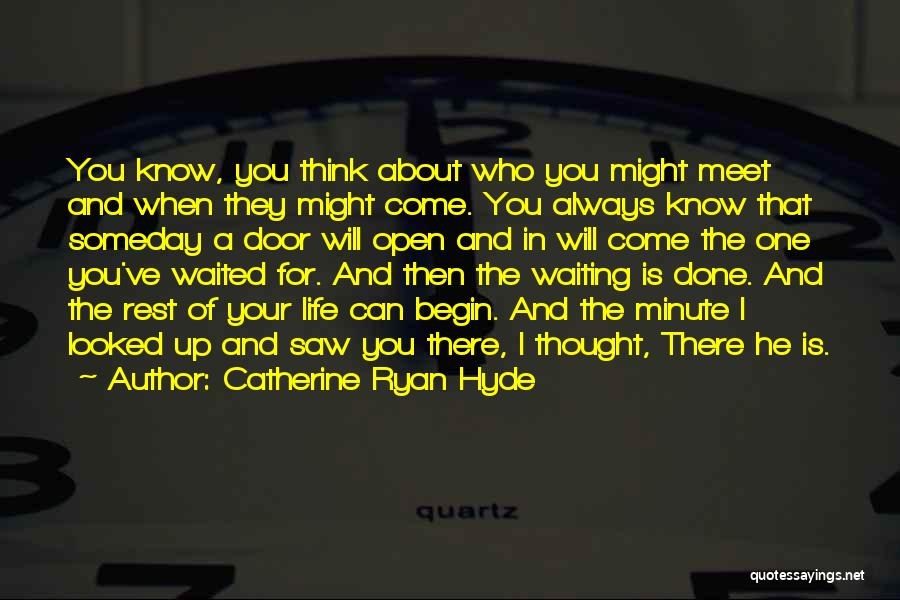 Catherine Ryan Hyde Quotes: You Know, You Think About Who You Might Meet And When They Might Come. You Always Know That Someday A