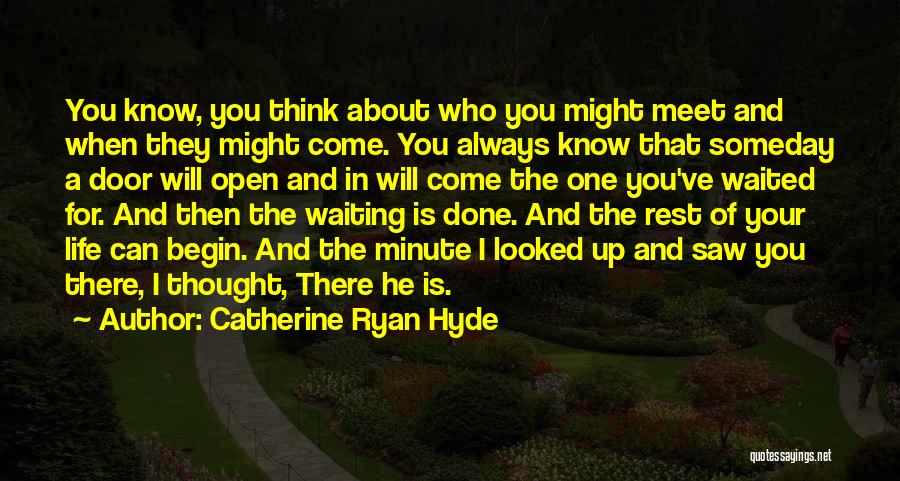 Catherine Ryan Hyde Quotes: You Know, You Think About Who You Might Meet And When They Might Come. You Always Know That Someday A