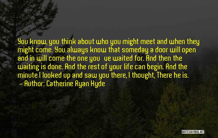 Catherine Ryan Hyde Quotes: You Know, You Think About Who You Might Meet And When They Might Come. You Always Know That Someday A