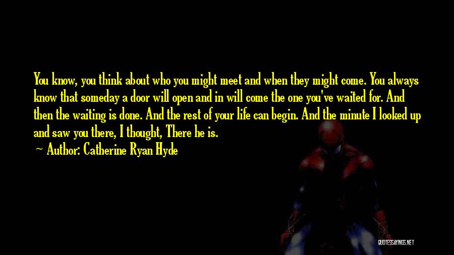 Catherine Ryan Hyde Quotes: You Know, You Think About Who You Might Meet And When They Might Come. You Always Know That Someday A