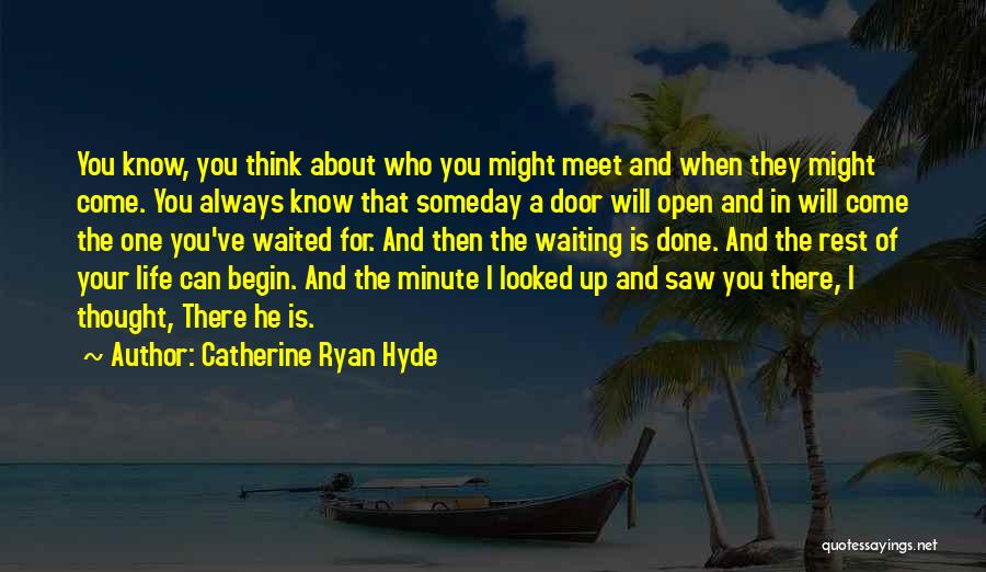 Catherine Ryan Hyde Quotes: You Know, You Think About Who You Might Meet And When They Might Come. You Always Know That Someday A