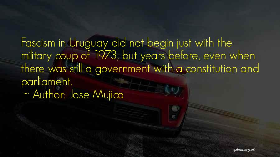 Jose Mujica Quotes: Fascism In Uruguay Did Not Begin Just With The Military Coup Of 1973, But Years Before, Even When There Was