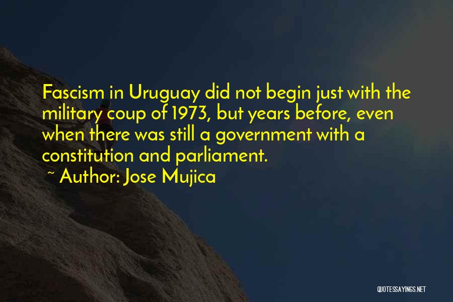 Jose Mujica Quotes: Fascism In Uruguay Did Not Begin Just With The Military Coup Of 1973, But Years Before, Even When There Was