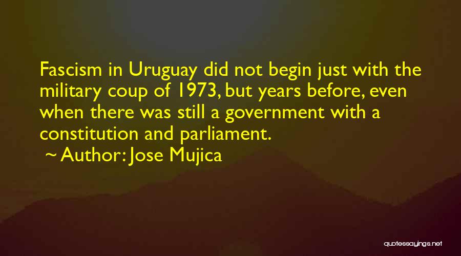 Jose Mujica Quotes: Fascism In Uruguay Did Not Begin Just With The Military Coup Of 1973, But Years Before, Even When There Was