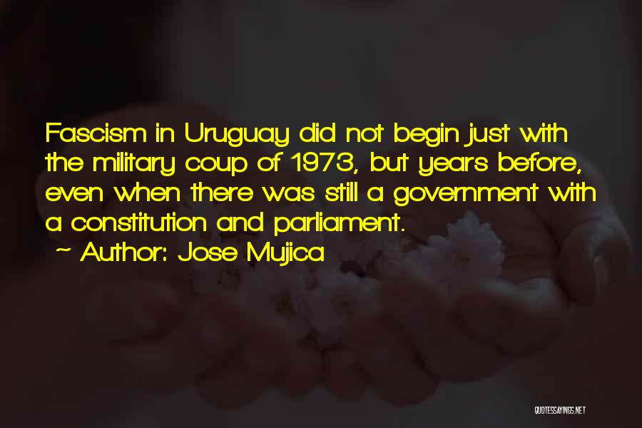 Jose Mujica Quotes: Fascism In Uruguay Did Not Begin Just With The Military Coup Of 1973, But Years Before, Even When There Was
