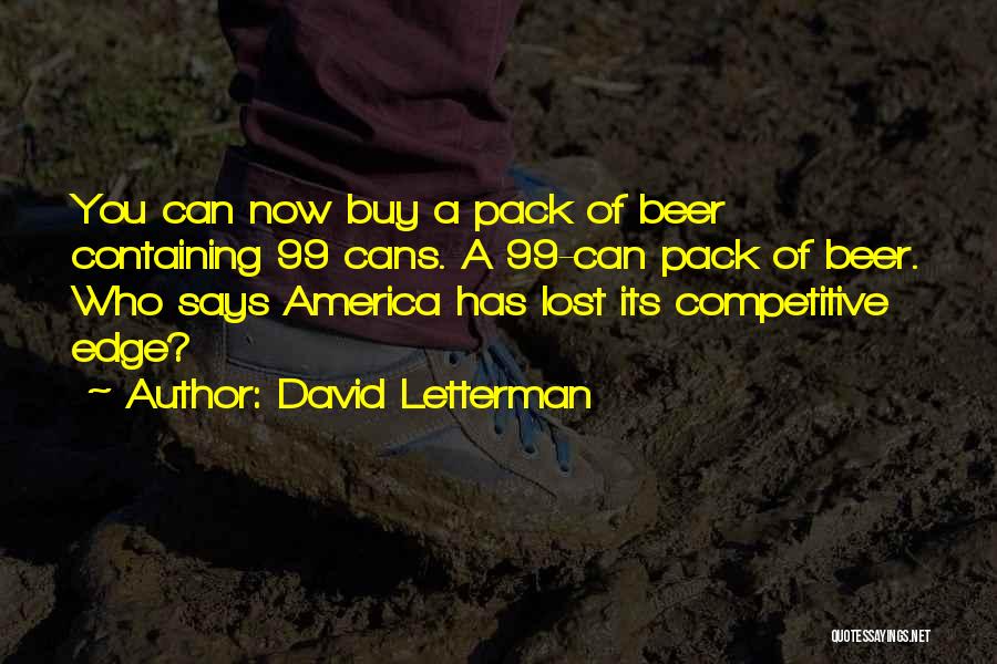 David Letterman Quotes: You Can Now Buy A Pack Of Beer Containing 99 Cans. A 99-can Pack Of Beer. Who Says America Has