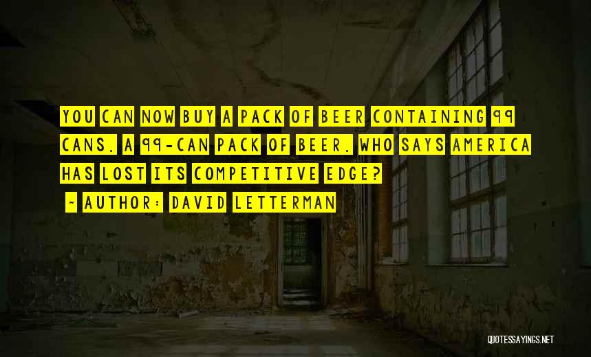 David Letterman Quotes: You Can Now Buy A Pack Of Beer Containing 99 Cans. A 99-can Pack Of Beer. Who Says America Has