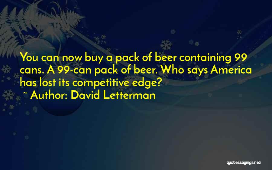 David Letterman Quotes: You Can Now Buy A Pack Of Beer Containing 99 Cans. A 99-can Pack Of Beer. Who Says America Has
