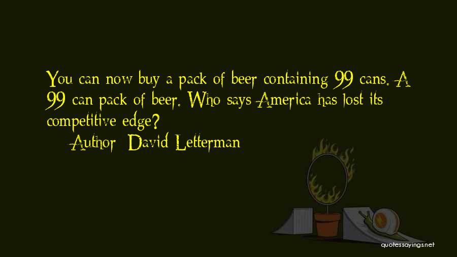 David Letterman Quotes: You Can Now Buy A Pack Of Beer Containing 99 Cans. A 99-can Pack Of Beer. Who Says America Has