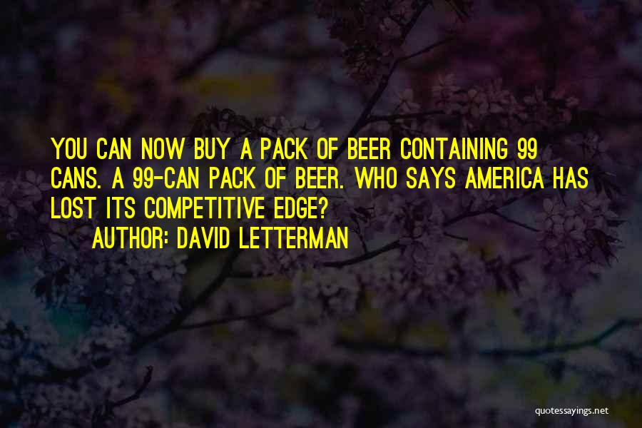 David Letterman Quotes: You Can Now Buy A Pack Of Beer Containing 99 Cans. A 99-can Pack Of Beer. Who Says America Has