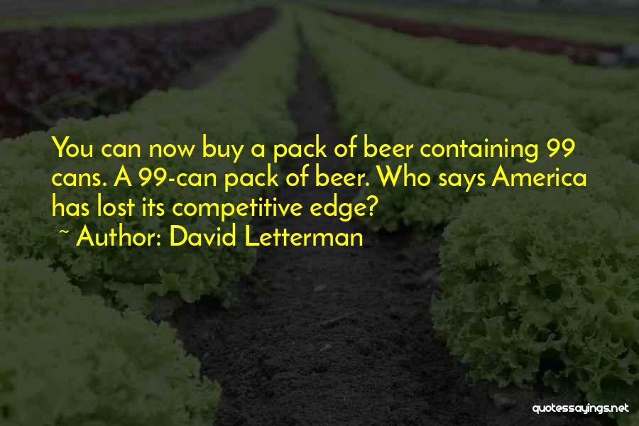 David Letterman Quotes: You Can Now Buy A Pack Of Beer Containing 99 Cans. A 99-can Pack Of Beer. Who Says America Has