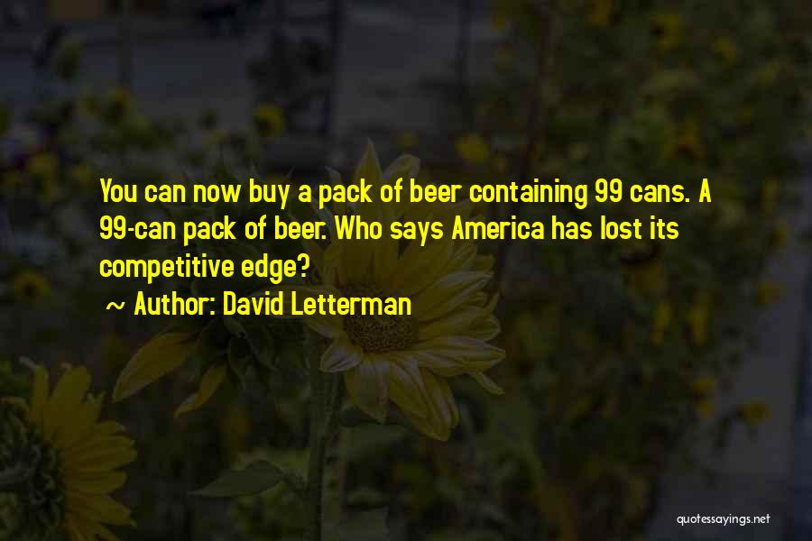 David Letterman Quotes: You Can Now Buy A Pack Of Beer Containing 99 Cans. A 99-can Pack Of Beer. Who Says America Has
