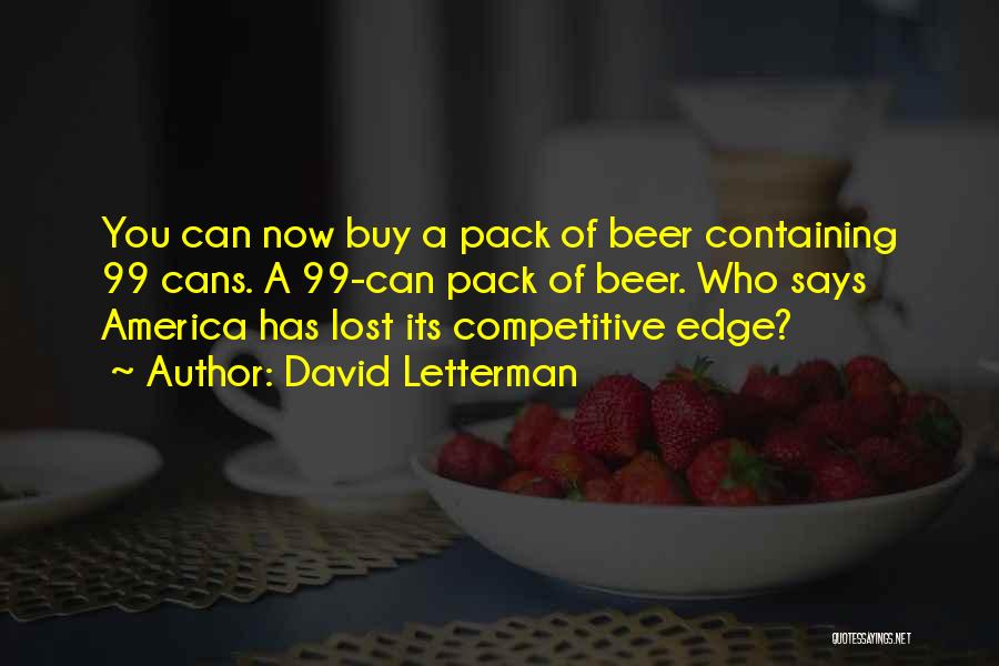 David Letterman Quotes: You Can Now Buy A Pack Of Beer Containing 99 Cans. A 99-can Pack Of Beer. Who Says America Has