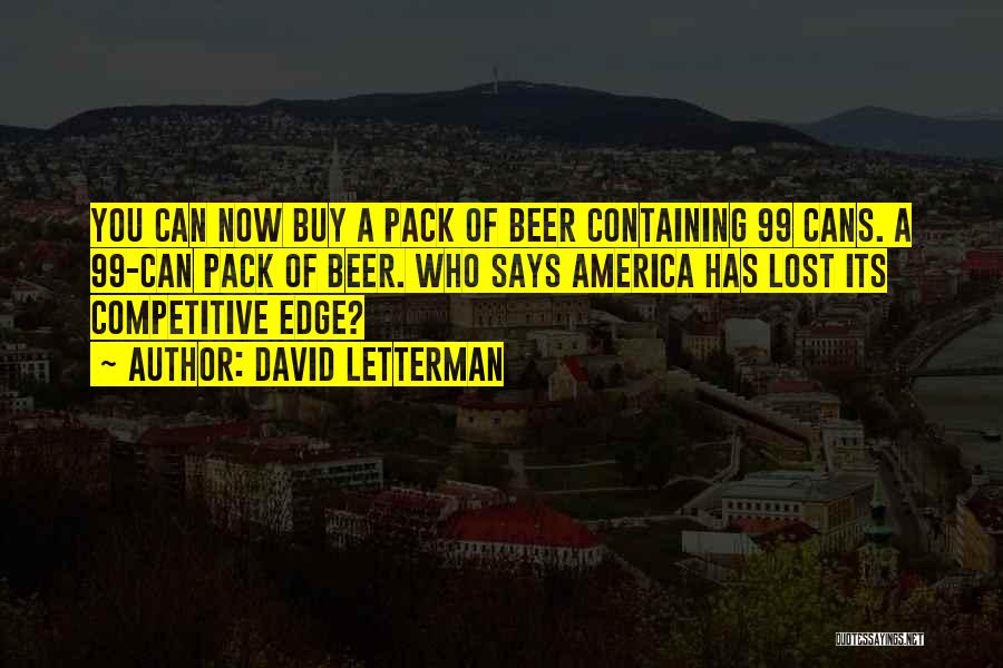 David Letterman Quotes: You Can Now Buy A Pack Of Beer Containing 99 Cans. A 99-can Pack Of Beer. Who Says America Has