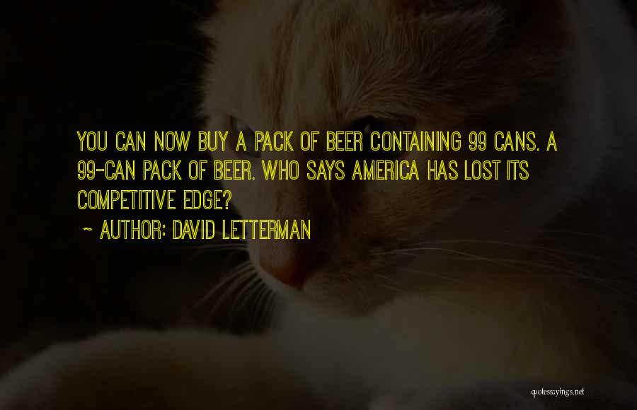David Letterman Quotes: You Can Now Buy A Pack Of Beer Containing 99 Cans. A 99-can Pack Of Beer. Who Says America Has