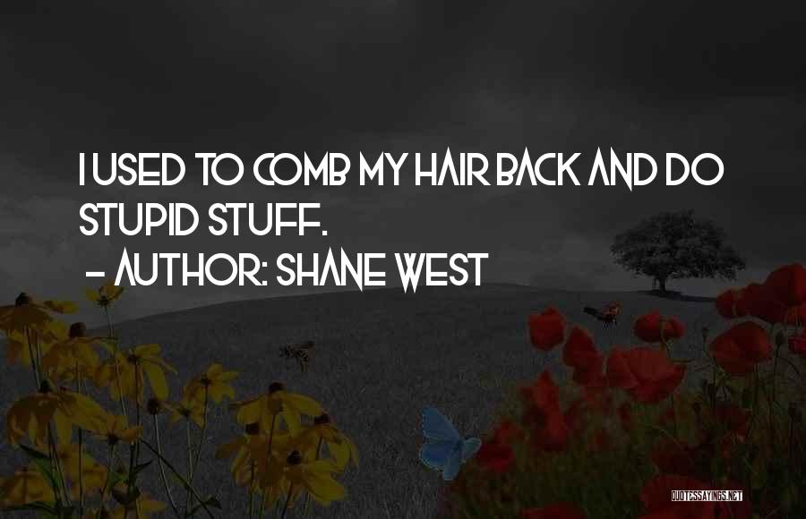Shane West Quotes: I Used To Comb My Hair Back And Do Stupid Stuff.