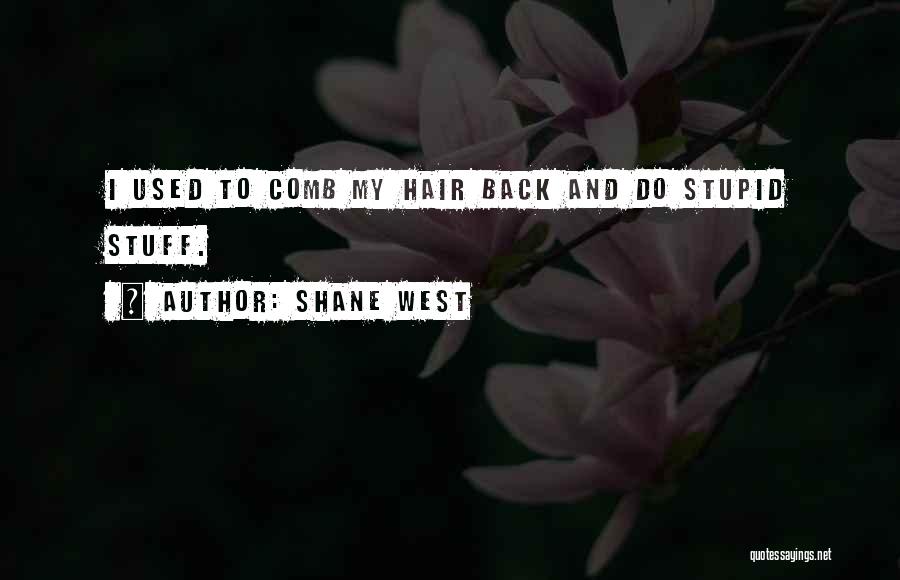 Shane West Quotes: I Used To Comb My Hair Back And Do Stupid Stuff.