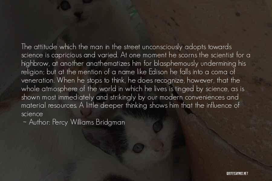 Percy Williams Bridgman Quotes: The Attitude Which The Man In The Street Unconsciously Adopts Towards Science Is Capricious And Varied. At One Moment He