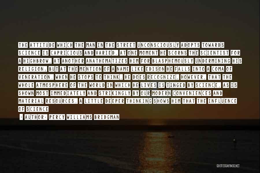 Percy Williams Bridgman Quotes: The Attitude Which The Man In The Street Unconsciously Adopts Towards Science Is Capricious And Varied. At One Moment He