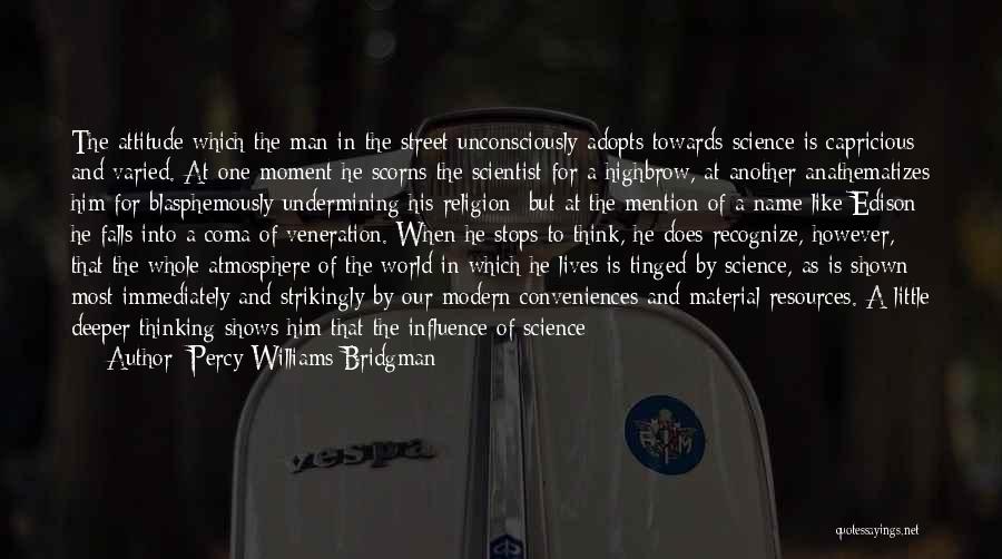 Percy Williams Bridgman Quotes: The Attitude Which The Man In The Street Unconsciously Adopts Towards Science Is Capricious And Varied. At One Moment He