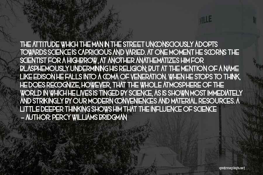 Percy Williams Bridgman Quotes: The Attitude Which The Man In The Street Unconsciously Adopts Towards Science Is Capricious And Varied. At One Moment He