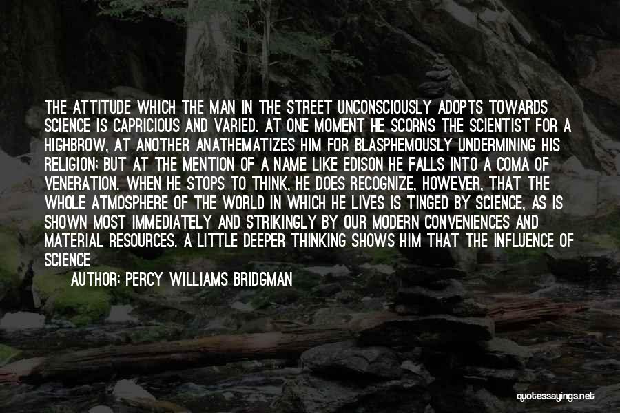 Percy Williams Bridgman Quotes: The Attitude Which The Man In The Street Unconsciously Adopts Towards Science Is Capricious And Varied. At One Moment He