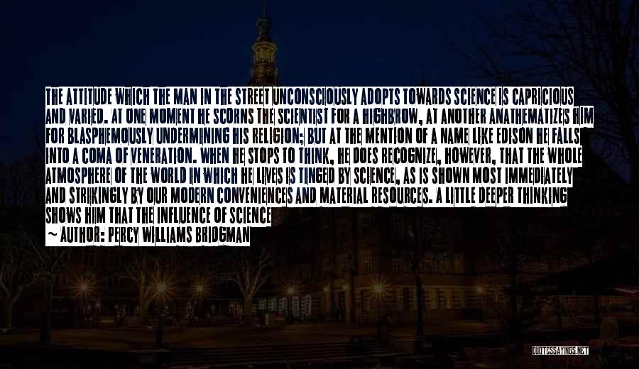 Percy Williams Bridgman Quotes: The Attitude Which The Man In The Street Unconsciously Adopts Towards Science Is Capricious And Varied. At One Moment He