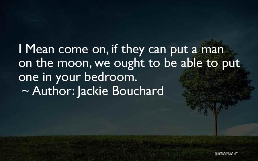Jackie Bouchard Quotes: I Mean Come On, If They Can Put A Man On The Moon, We Ought To Be Able To Put
