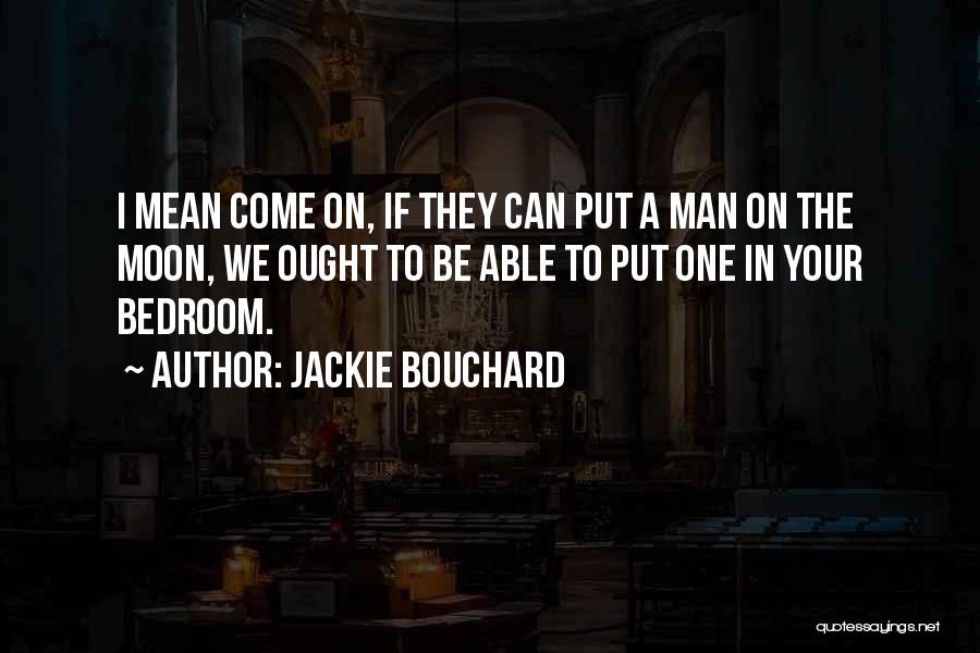 Jackie Bouchard Quotes: I Mean Come On, If They Can Put A Man On The Moon, We Ought To Be Able To Put