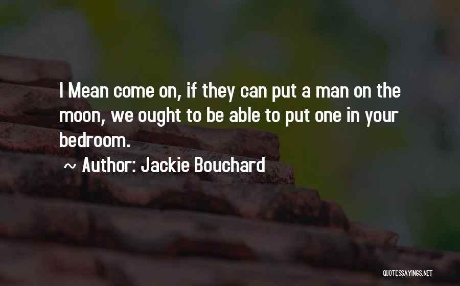 Jackie Bouchard Quotes: I Mean Come On, If They Can Put A Man On The Moon, We Ought To Be Able To Put